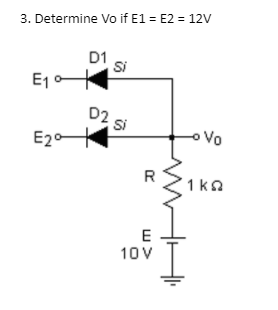 3. Determine Vo if E1 = E2 = 12V D1 Si E1- D2 Si E20 Vo R 1 ΚΩ E 10 V