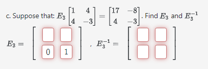 c. Suppose that: \( E_{3}\left[\begin{array}{cc}1 & 4 \\ 4 & -3\end{array}\right]=\left[\begin{array}{cc}17 & -8 \\ 4 & -3\en