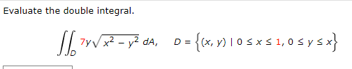 Evaluate the double integral. \[ \iint_{D} 7 y \sqrt{x^{2}-y^{2}} d A, \quad D=\{(x, y) \mid 0 \leq x \leq 1,0 \leq y \leq x\