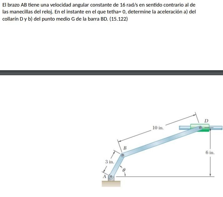 El brazo \( \mathrm{AB} \) tiene una velocidad angular constante de \( 16 \mathrm{rad} / \mathrm{s} \) en sentido contrario a