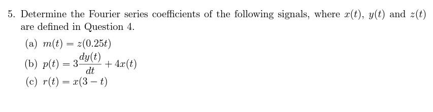 5. Determine the Fourier series coefficients of the following signals, where r(t), y(t) and z(t)
are defined in Question 4.
(