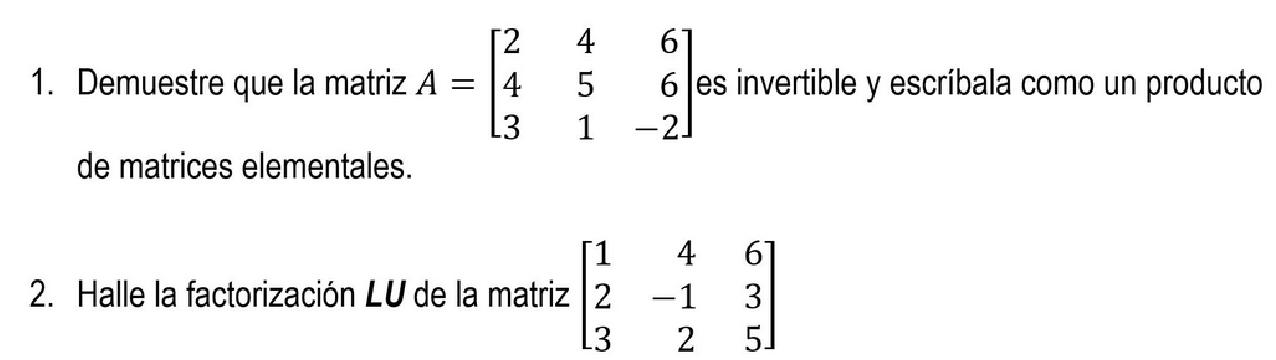 1. Demuestre que la matriz \( A=\left[\begin{array}{rrr}2 & 4 & 6 \\ 4 & 5 & 6 \\ 3 & 1 & -2\end{array}\right] \) es invertib