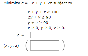 \( \begin{aligned} c= & 3 x+y+2 z \text { subjec } \\ & x+y+z \geq 100 \\ & 2 x+y \geq 90 \\ & y+z \geq 90 \\ & x \geq 0, y \