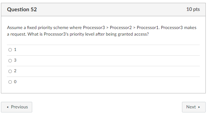 Question 52 10 pts Assume a fixed priority scheme where Processor3 > Processor2 > Processor1. Processor3 makes a request. Wha