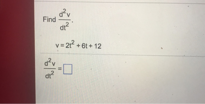 Solved Find d^2 v/dt^2. v = 2t^2 + 6t + 12 d^2 v/dt^2 = | Chegg.com
