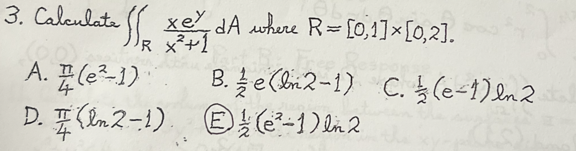 3. Calculate \( \iint_{R} \frac{x e^{y}}{x^{2}+1} d A \) where \( R=[0,1] \times[0,2] \). A. \( \frac{\pi}{4}\left(e^{2}-1\ri