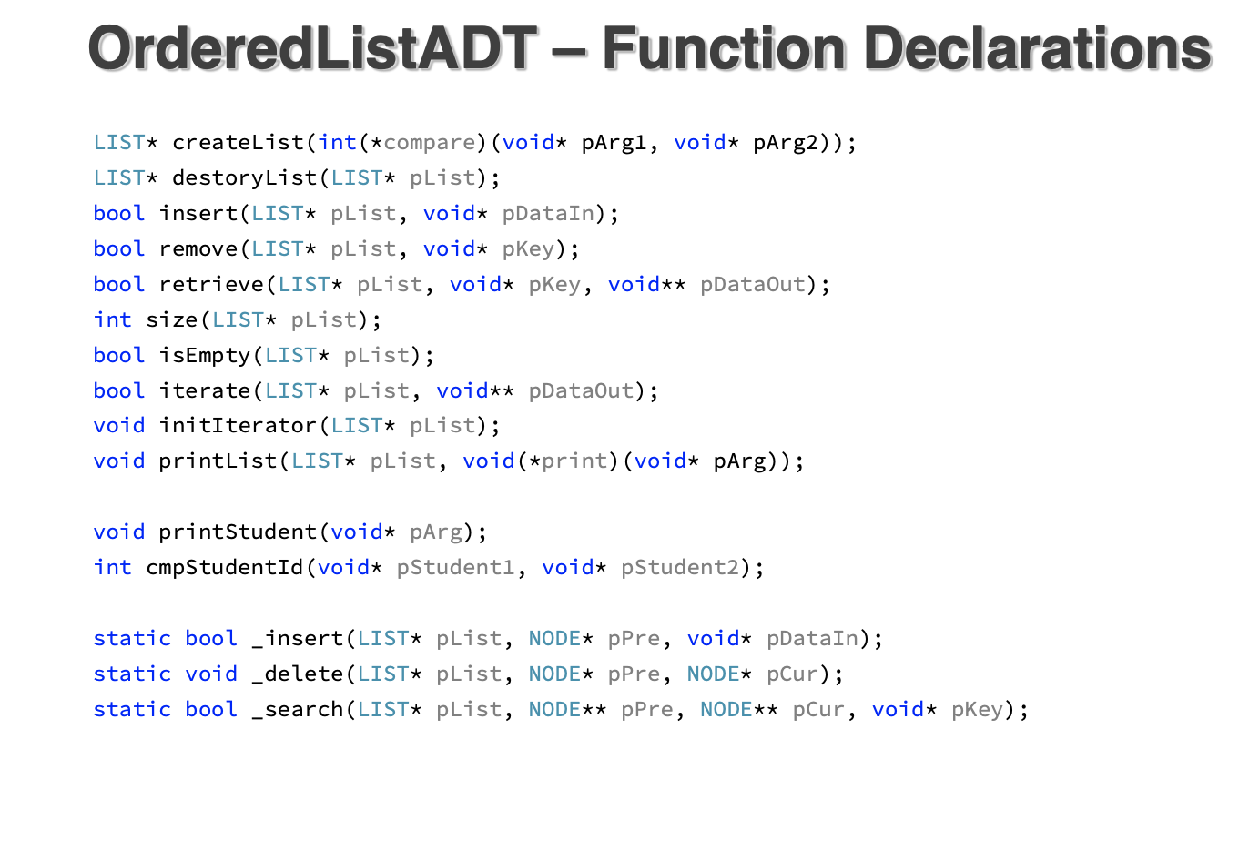 Ordered ListADT - Function Declarations LIST* createList(int(*compare) (voidt pArgl, voidt pArg2)); LIST* destoryList(LIST* p