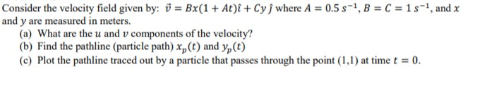 Solved Consider the velocity field given by: = Bx(1 + At)i + | Chegg.com