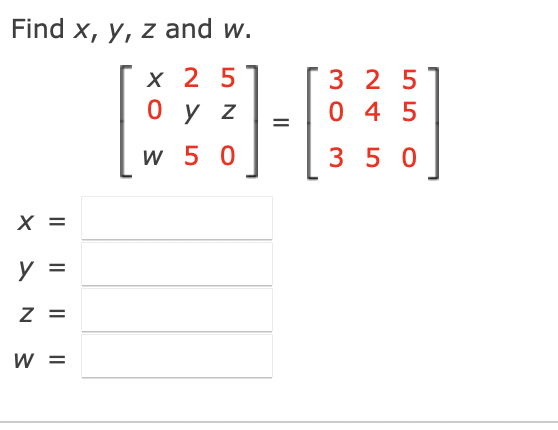 Find x, y, z and w. x 25 0 y z w 50 X y = Z = W = = 325 0 4 5 350