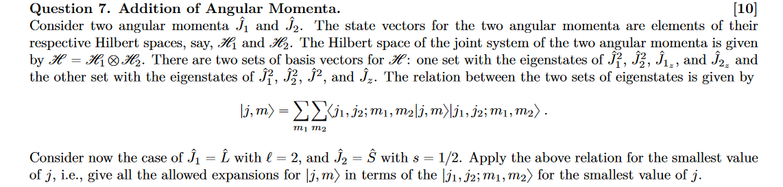 [10]
Question 7. Addition of Angular Momenta.
Consider two angular momenta ?? and ??. The state vectors for the two angular m