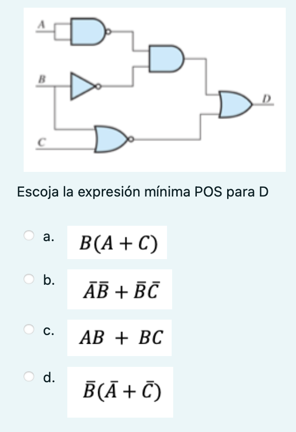 Escoja la expresión mínima POS para D a. \( B(A+C) \) b. \( \bar{A} \bar{B}+\bar{B} \bar{C} \) c. \( A B+B C \) d. \( \quad \