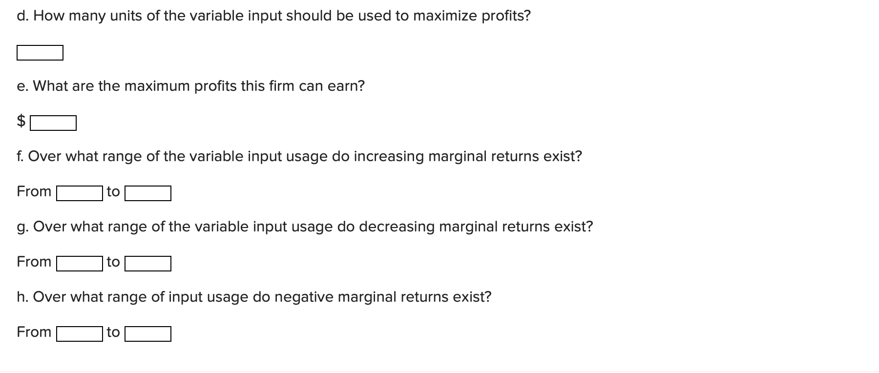 d. How many units of the variable input should be used to maximize profits?
e. What are the maximum profits this firm can ear