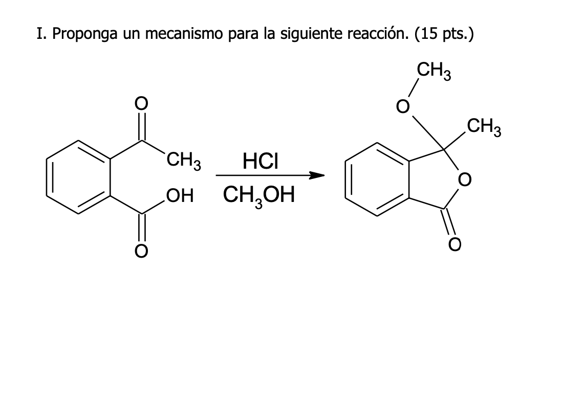 I. Proponga un mecanismo para la siguiente reacción. (15 pts.) \( \underset{\mathrm{CH}_{3} \mathrm{OH}}{\stackrel{\mathrm{HC