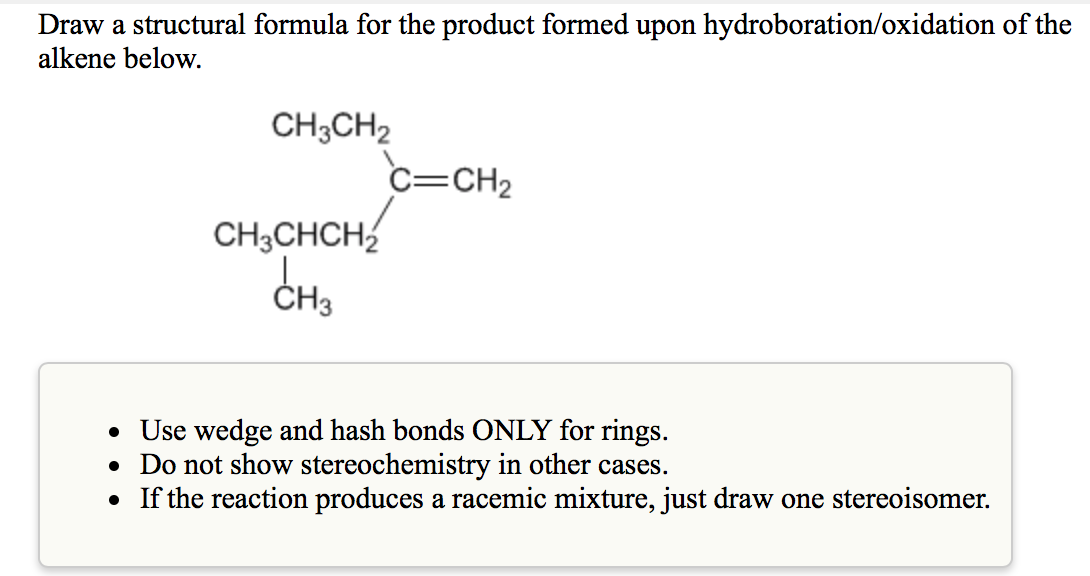 Draw a structural formula for the product formed upon hydroboration/oxidation of the
alkene below.
CH3CH2
C=CH2
CH3CHCH2
CH
U