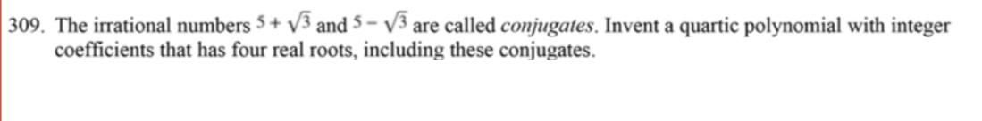 309. The irrational numbers \( 5+\sqrt{3} \) and \( 5-\sqrt{3} \) are called conjugates. Invent a quartic polynomial with int