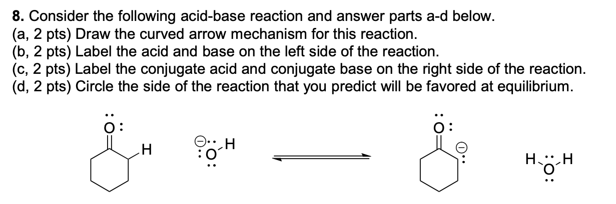 8. Consider the following acid-base reaction and answer parts a-d below.
(a, 2 pts) Draw the curved arrow mechanism for this