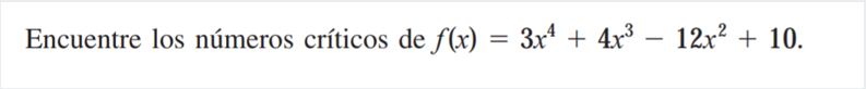 Encuentre los números críticos de \( f(x)=3 x^{4}+4 x^{3}-12 x^{2}+10 \).