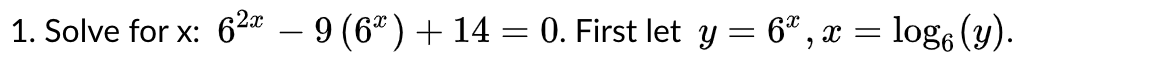 1. Solve for \( \mathrm{x}: 6^{2 x}-9\left(6^{x}\right)+14=0 \). First let \( y=6^{x}, x=\log _{6}(y) \)