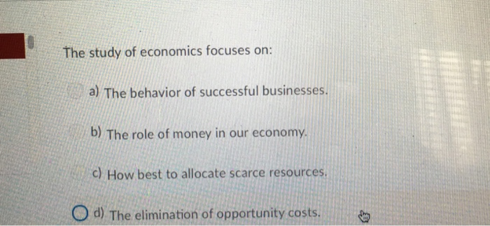 Solved The Study Of Economics Focuses On: A) The Behavior Of | Chegg.com