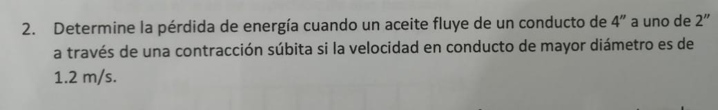 2. Determine la pérdida de energía cuando un aceite fluye de un conducto de 4 a uno de \( 2^{\prime \prime} \) a través de