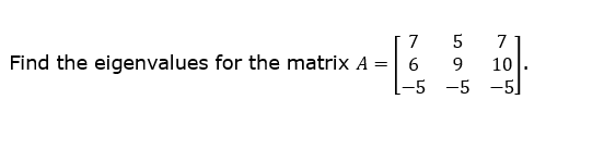 Solved Find the eigenvalues for the matrix A = 7 6 -5 5 7 9 | Chegg.com