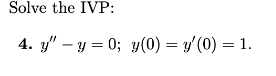 Solve the IVP: 4. \( y^{\prime \prime}-y=0 ; y(0)=y^{\prime}(0)=1 \).