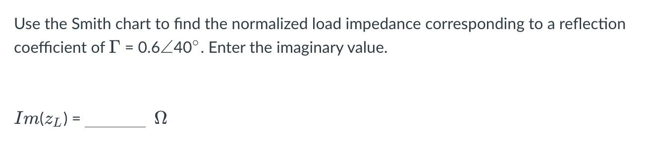 Use the Smith chart to find the normalized load impedance corresponding to a reflection coefficient of \( \Gamma=0.6 \angle 4