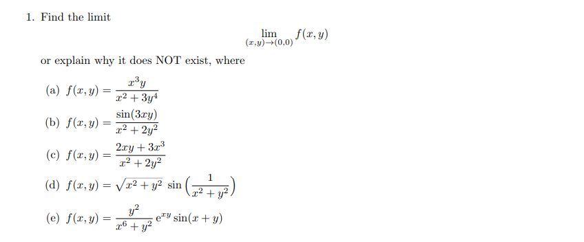 1. Find the limit \[ \lim _{(x, y) \rightarrow(0,0)} f(x, y) \] or explain why it does NOT exist, where (a) \( f(x, y)=\frac{