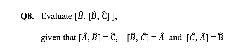 Solved Q8. Evaluate [B, B, C]], Given That [A, B] = Ĉ, [B, | Chegg.com