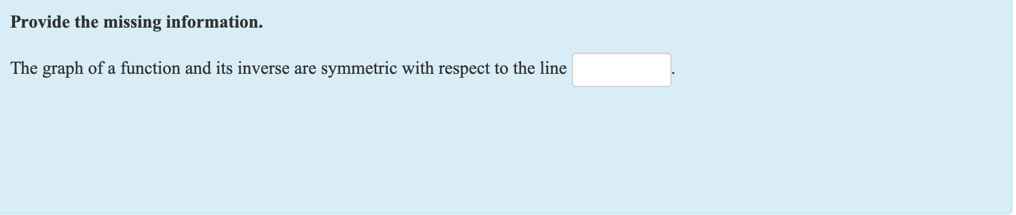 Provide the missing information.
The graph of a function and its inverse are symmetric with respect to the line