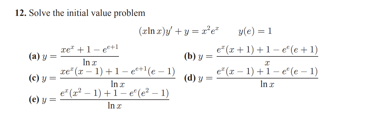 12. Solve the initial value problem \[ (x \ln x) y^{\prime}+y=x^{2} e^{x} \quad y(e)=1 \] (a) \( y=\frac{x e^{x}+1-e^{e+1}}{\