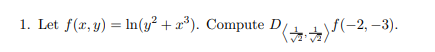 1. Let \( f(x, y)=\ln \left(y^{2}+x^{3}\right) \). Compute \( D \) \( \left\langle\frac{1}{\sqrt{2}}, \frac{1}{\sqrt{2}}\righ