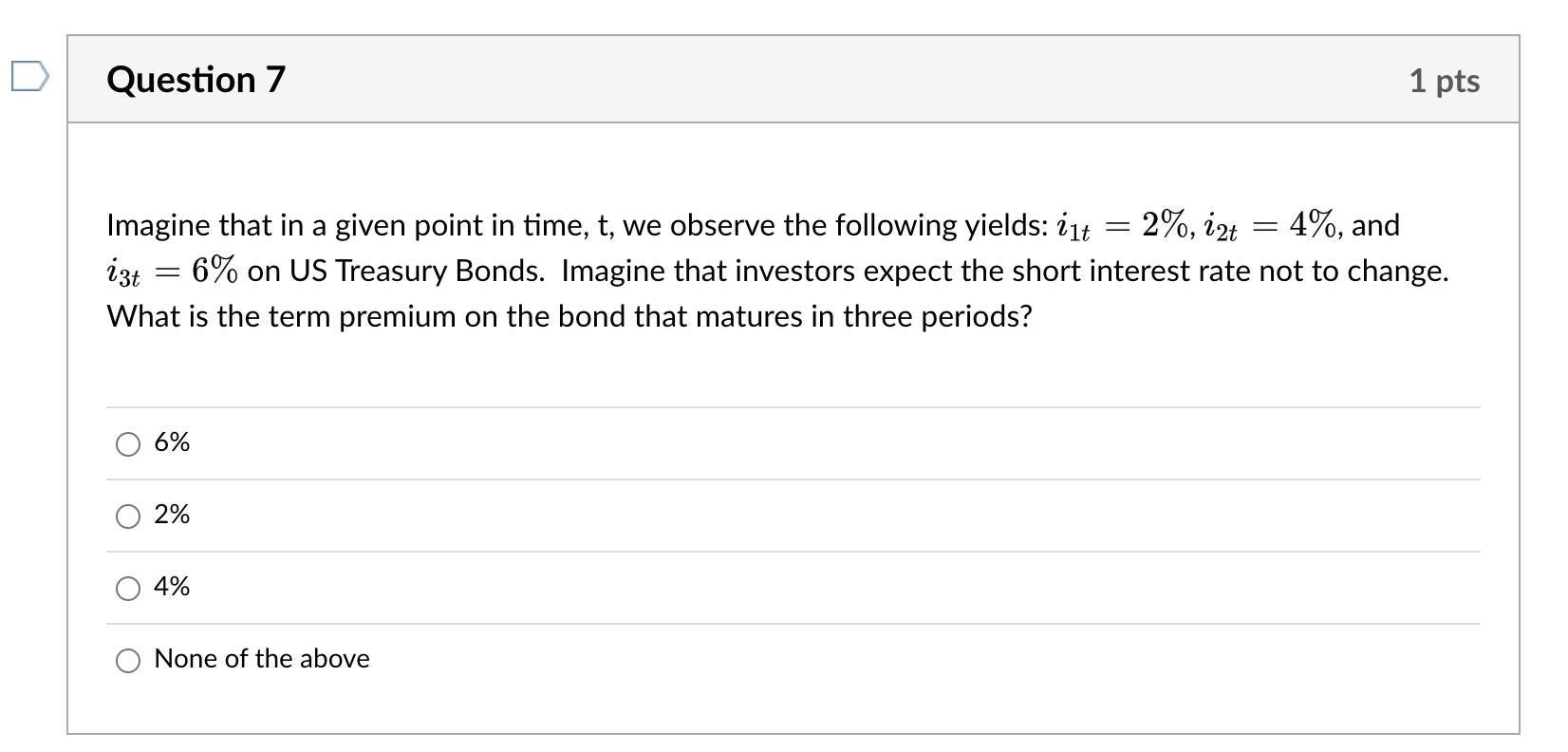 Question 7
Imagine that in a given point in time, t, we observe the following yields: i1t
-
2%, 12t = 4%, and
izt
=
6% on US 