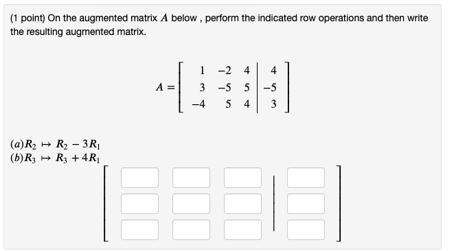 Solved 1 point On the augmented matrix A below perform Chegg