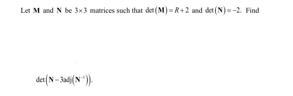 Solved Let M and N be 3×3 matrices such that det(M)=R+2 and | Chegg.com