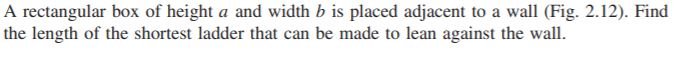 A rectangular box of height a and width b is placed adjacent to a wall (fig. 2.12). find the length of the shortest ladder th