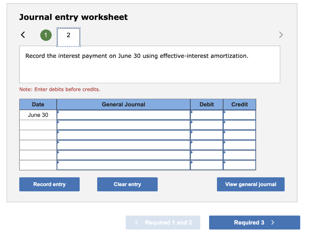 Journal entry worksheet
Record the interest payment on June 30 using effective-interest amortization.
Note: Enter debits befo