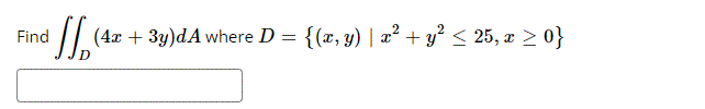 Find b (4x + 3y)dA where D = {(x, y) | x² + y² ≤ 25, x ≥ 0}