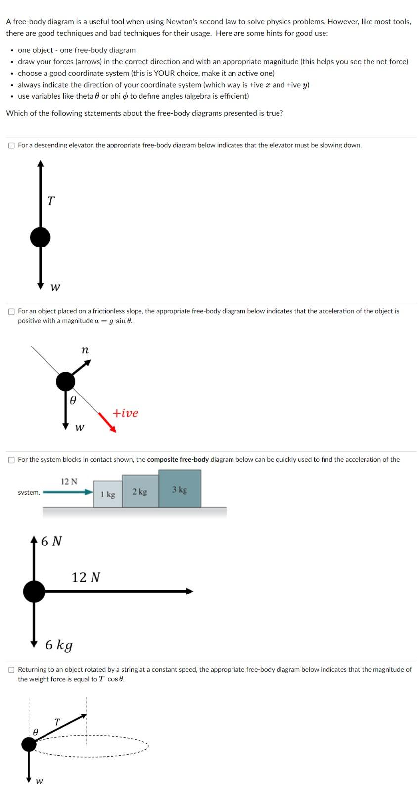 A free-body diagram is a useful tool when using Newtons second law to solve physics problems. However, like most tools, ther