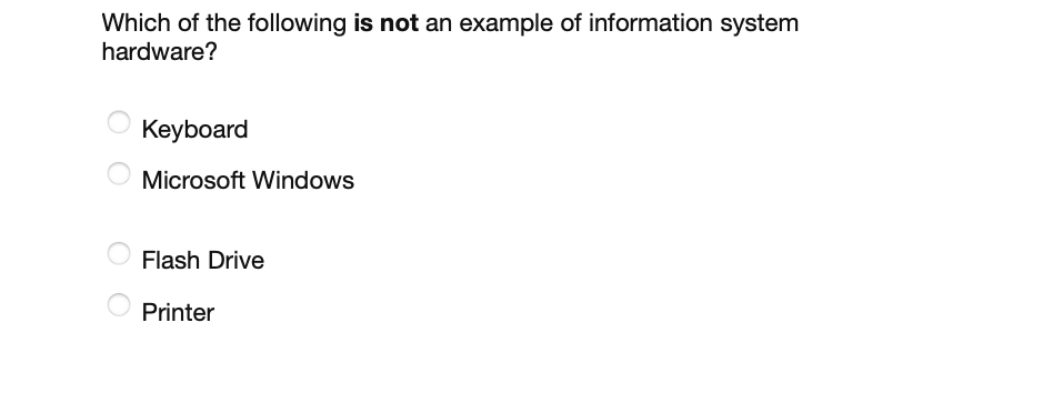 Which of the following is not an example of information system hardware?
Keyboard
Microsoft Windows
Flash Drive
Printer