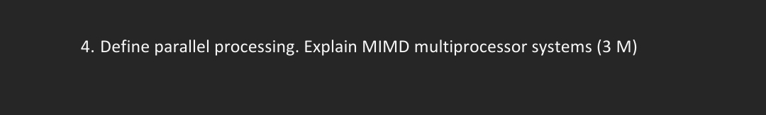 4. Define parallel processing. Explain MIMD multiprocessor systems (3 M)