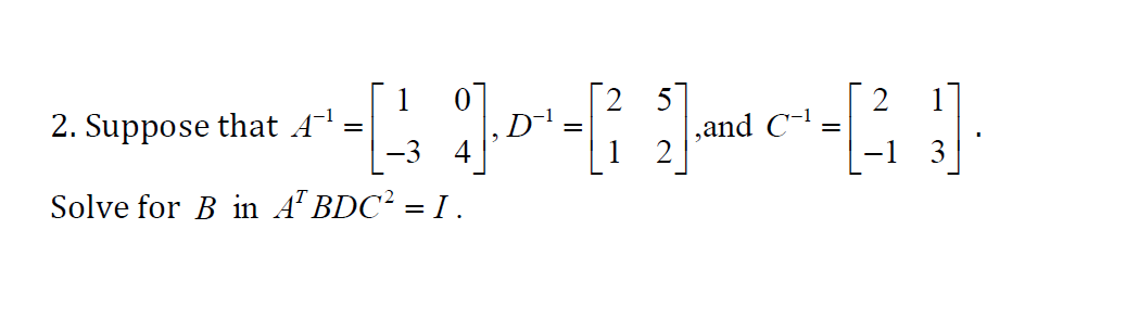 Solved 2. Suppose That A-1 -3 4 Solve For B In A BDC2 = I. | Chegg.com