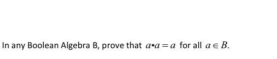 Solved In Any Boolean Algebra B, Prove That A•a=a For All A | Chegg.com