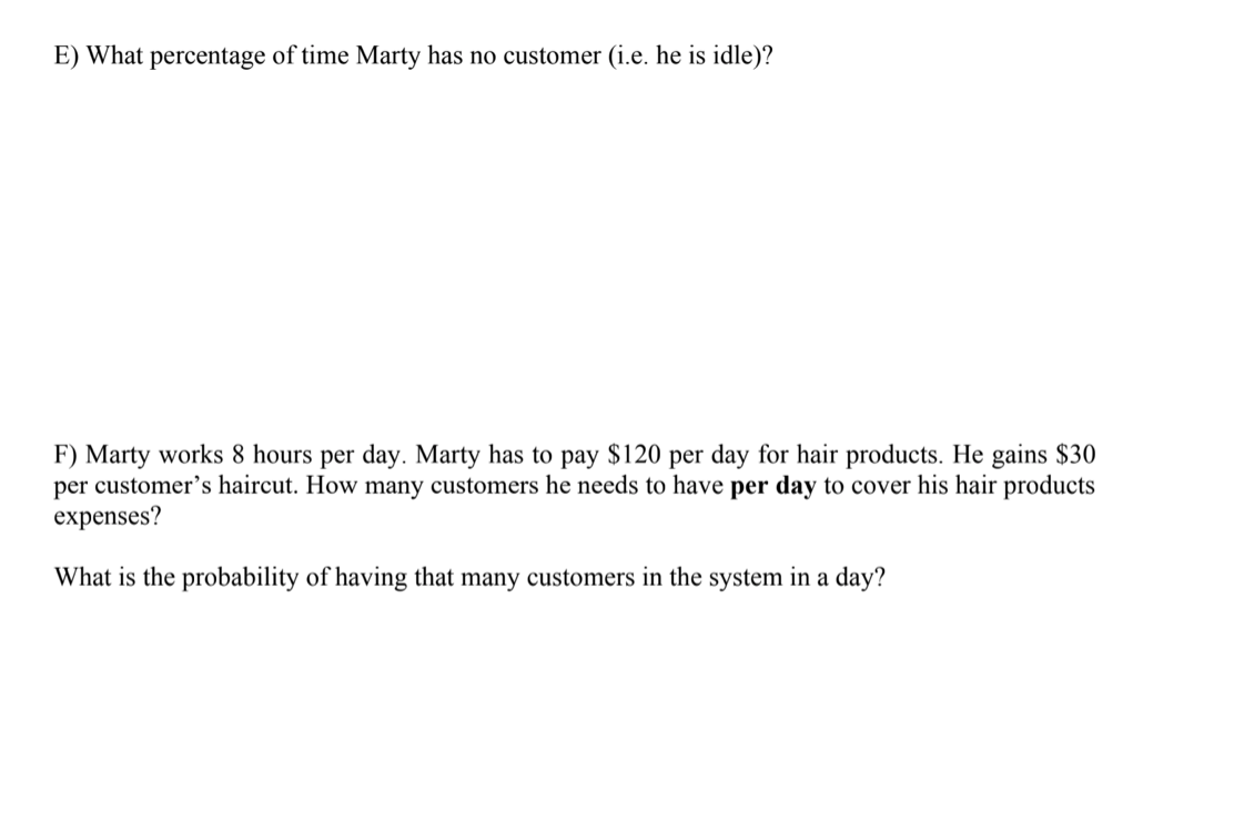 E) what percentage of time marty has no customer (i.e. he is idle)? f) marty works 8 hours per day. marty has to pay $120 per