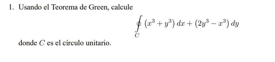 1. Usando el Teorema de Green, calcule \[ \oint_{C}\left(x^{3}+y^{3}\right) d x+\left(2 y^{3}-x^{3}\right) d y \] donde \( C