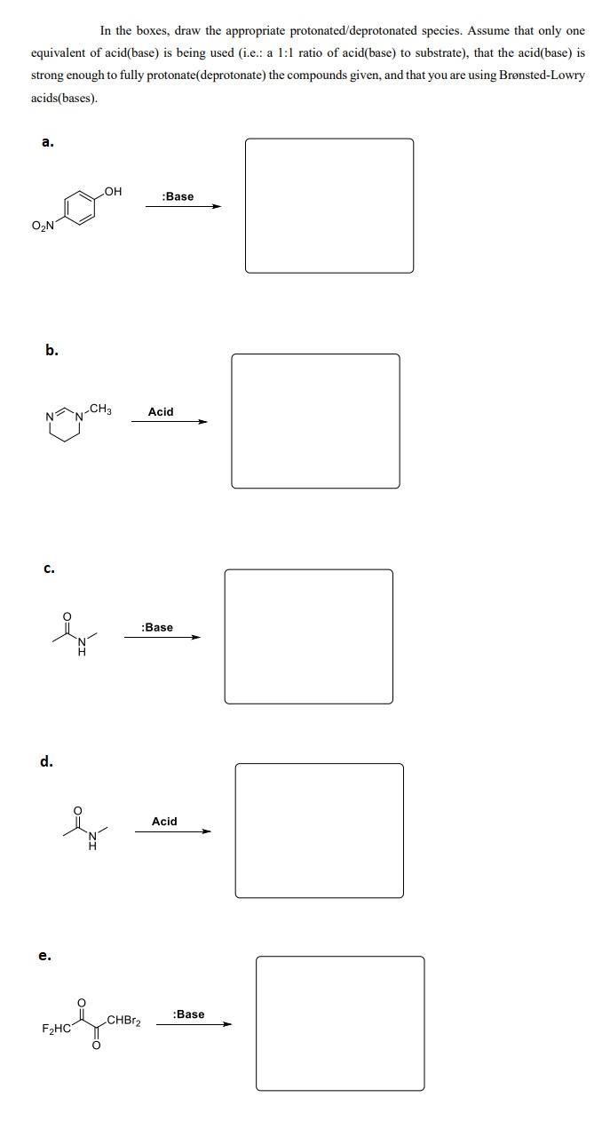 In the boxes, draw the appropriate protonated/deprotonated species. Assume that only one equivalent of acid(base) is being us