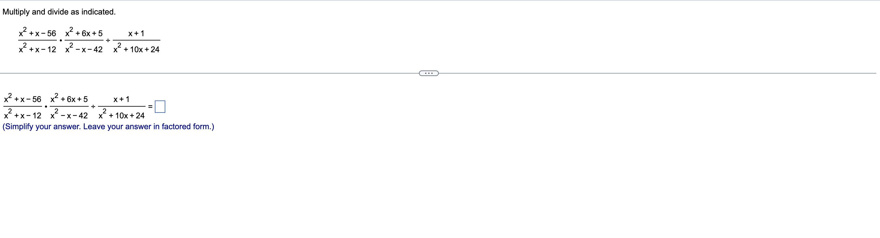 Multiply and divide as indicated.
x²+x-56 x² +6x+5
x + 1
x +X-12 x²-x-42 x² + 10x + 24
X
?
x²+x-56 x² +6x+5
2
+
+
X + 1
2
2
x