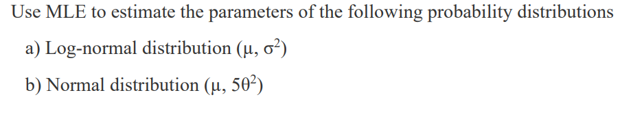 Use MLE to estimate the parameters of the following probability distributions
a) Log-normal distribution \( \left(\mu, \sigma