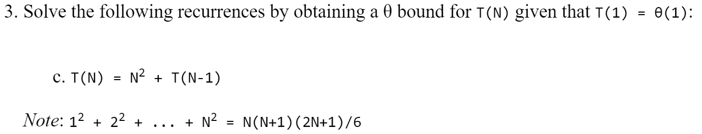 3. Solve the following recurrences by obtaining a 0 bound for T(N) given that T(1) = 0(1): C. T(N) = N2 + T(N-1) Note: 12 + 2