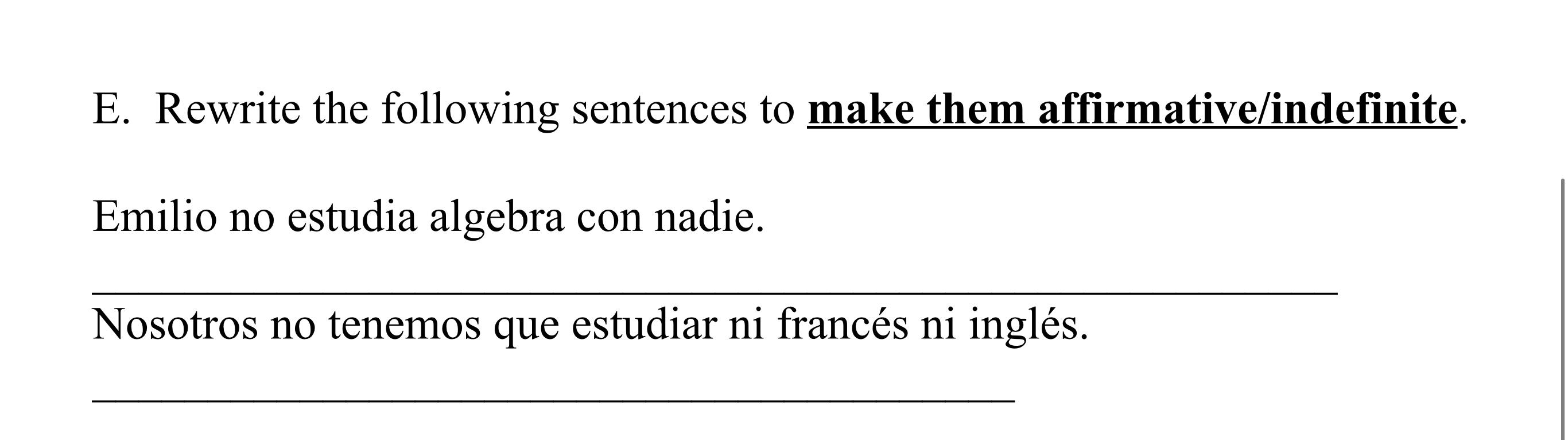 E. Rewrite the following sentences to make them affirmative/indefinite. Emilio no estudia algebra con nadie. Nosotros no tene